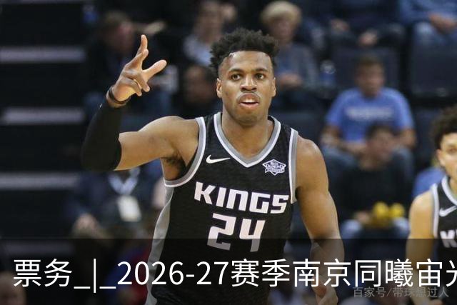 票务 | 2026-27赛季南京同曦宙光队江宁主场选座指南