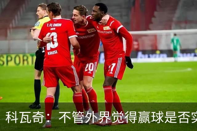 科瓦奇：不管外界觉得赢球是否实至名归，我的判断是配得上胜利