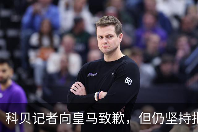 科贝记者向皇马致歉，但仍坚持批评皇马TV：它撒谎 操控 煽动对立
