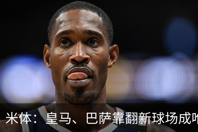 米体：皇马、巴萨靠翻新球场成唯二营收破10亿欧元俱乐部