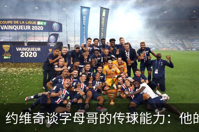 约维奇谈字母哥的传球能力：他的传球出神入化 拥有惊人的视野