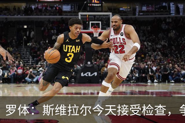 罗体：斯维拉尔今天接受检查，争取复出对阵曼联