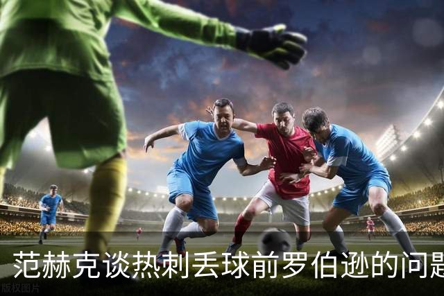 范赫克谈热刺丢球前罗伯逊的问题：他该把球踢出界，当时少踢1人