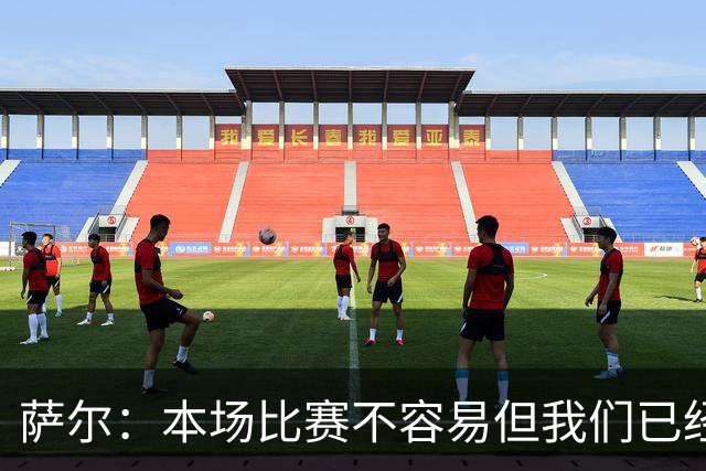 萨尔：本场比赛不容易但我们已经做好准备，主帅和维卡里奥帮助我
