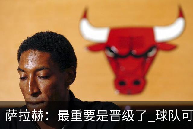 萨拉赫：最重要是晋级了 球队可以从失利中学习