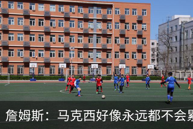 詹姆斯：马克西好像永远都不会累 他是全联盟速度最快的球员之一