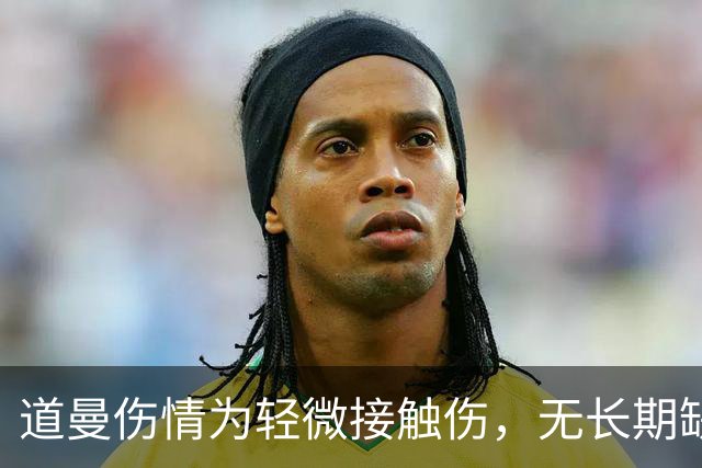道曼伤情为轻微接触伤，无长期缺阵担忧
