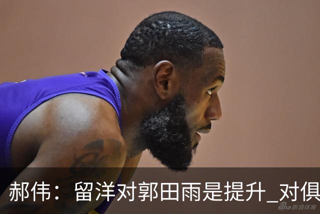郝伟：留洋对郭田雨是提升 对俱乐部肯定是损失