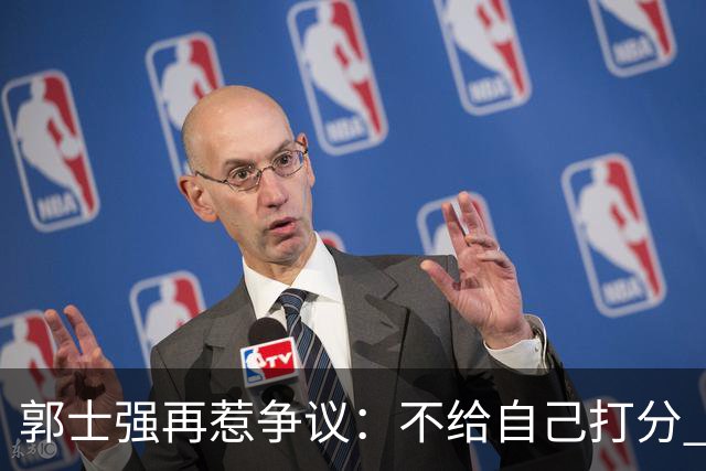 郭士强再惹争议：不给自己打分 也不给球员打分 我们都很努力