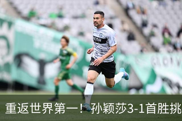 重返世界第一！孙颖莎3-1首胜挑战时非常自信 赛后直言赛程宽裕多了