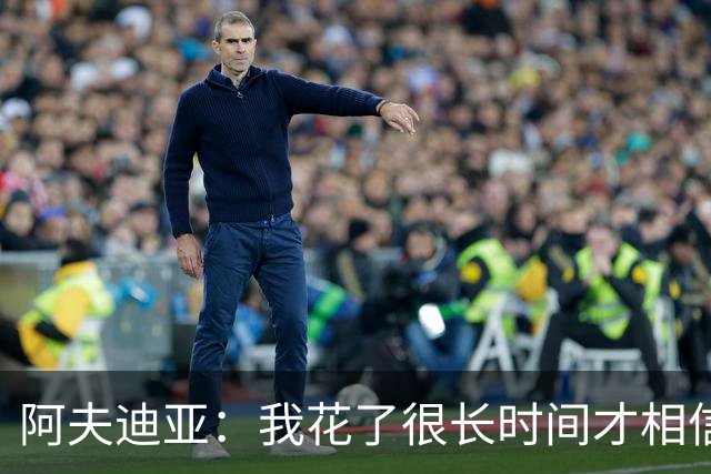阿夫迪亚：我花了很长时间才相信自己能在82场比赛里保持稳定