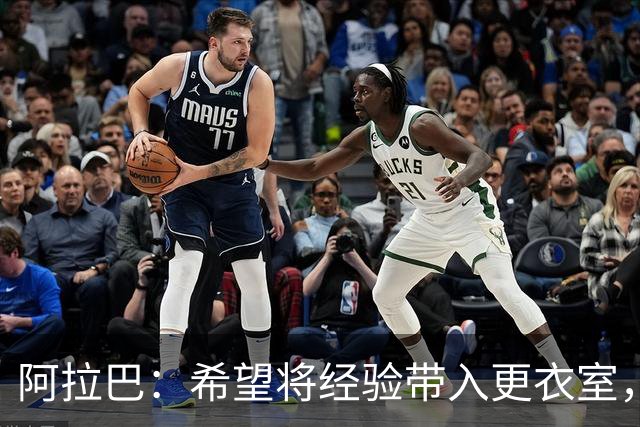 阿拉巴：希望将经验带入更衣室，我坚信自己在球场上仍能有所作为