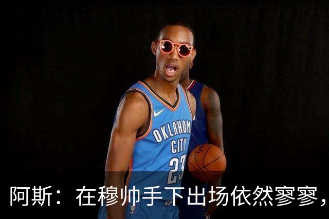 阿斯：在穆帅手下出场依然寥寥，恩德里克冬窗依然可能离队