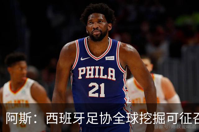 阿斯：西班牙足协全球挖掘可征召青年才俊