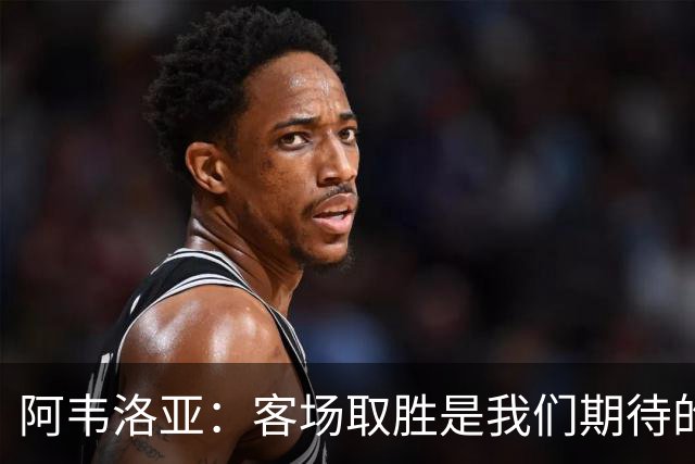 阿韦洛亚：客场取胜是我们期待的回报；零封对手同样重要