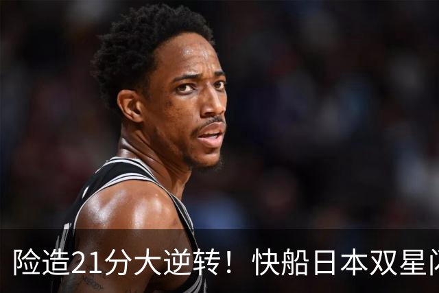 险造21分大逆转！快船日本双星闪耀，八村两战轰35分河村末节10分