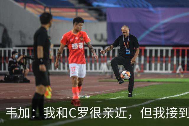 韦加：我和C罗很亲近，但我接到指示不能谈他离营这件事