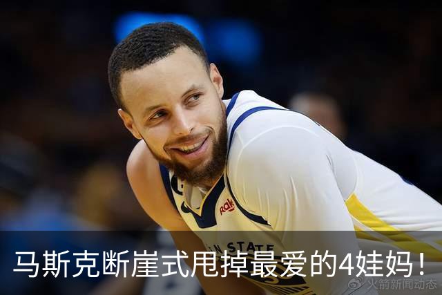 马斯克断崖式甩掉最爱的4娃妈！第13娃妈嘲讽：姐妹你被骗了太久！