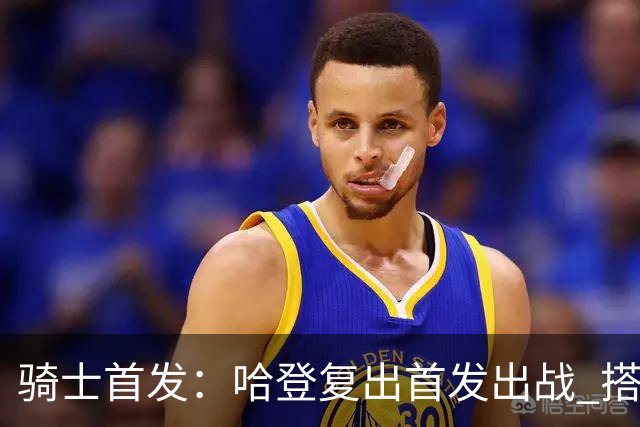 骑士首发：哈登复出首发出战 搭档米切尔&沃特森&阿伦&莫布里