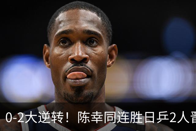 0-2大逆转！陈幸同连胜日乒2人晋级四强，桥本帆乃香因擦边球与裁判争执 同同赛后回应