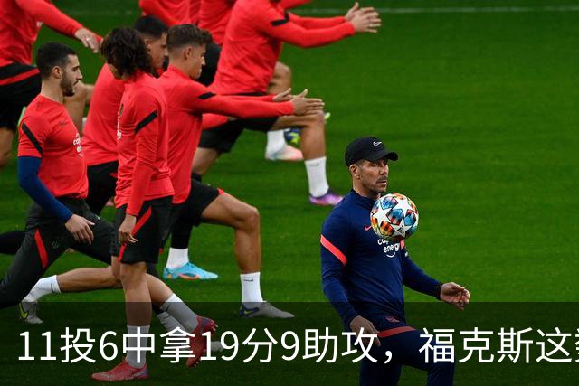11投6中拿19分9助攻，福克斯这数据却配了5次失误