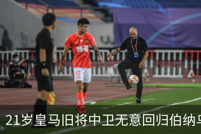 21岁皇马旧将中卫无意回归伯纳乌，切尔西、阿森纳有意追逐