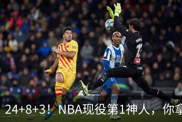 24+8+3！NBA现役第1神人，你拿什么预测他啊