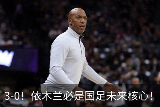 3-0！依木兰必是国足未来核心！向余望平庸，彭啸+核桃带刀，毛伟杰又臭又香