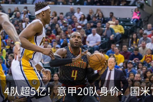 4队超5亿！意甲20队身价：国米7.38亿居首 尤文科莫米兰排名2/3/4