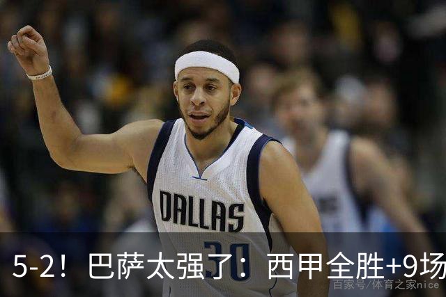 5-2！巴萨太强了：西甲全胜+9场轰39球！强势领跑压力给到穆帅！
