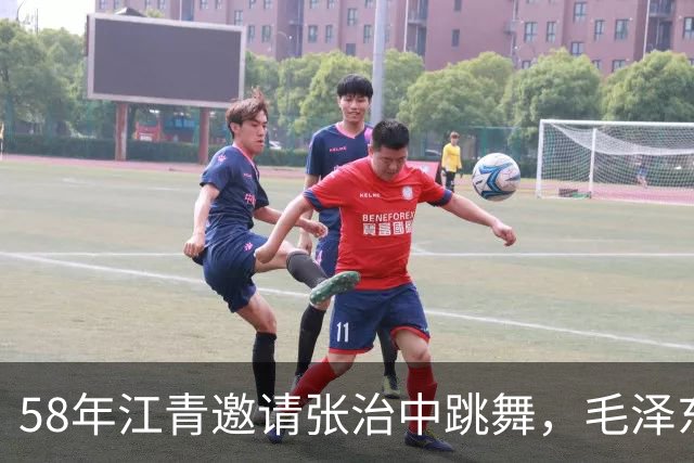 58年江青邀请张治中跳舞，毛泽东半开玩笑说你文化程度提高了！