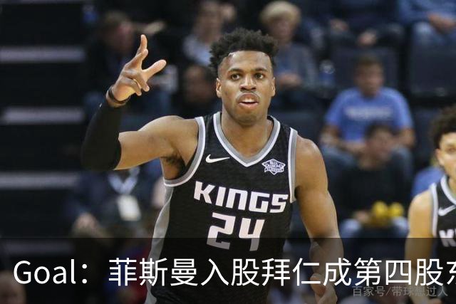 Goal：菲斯曼入股拜仁成第四股东，将带来2.5亿欧元