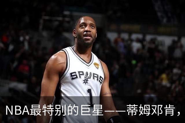 NBA最特别的巨星——蒂姆邓肯，凭一己之力改变联盟21世纪的格局