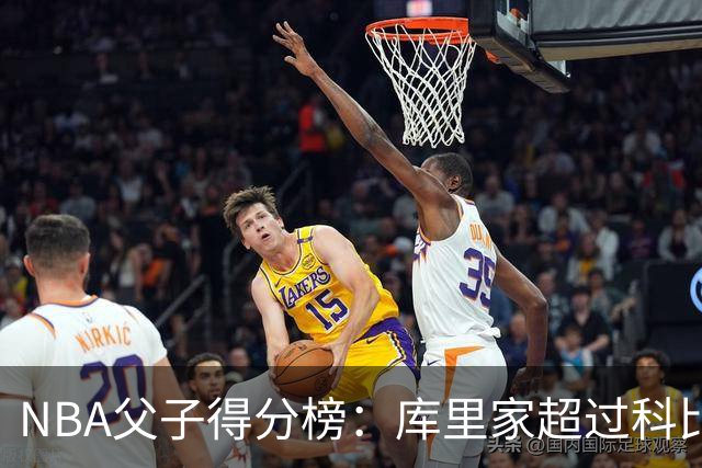NBA父子得分榜：库里家超过科比家，詹姆斯第一，尤因儿子3分也进前十