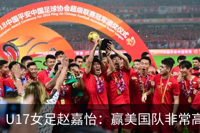 U17女足赵嘉怡：赢美国队非常高兴，马晓旭指导很相信我们