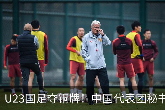 U23国足夺铜牌！中国代表团秘书长：本次亚运会三大球项目有亮点
