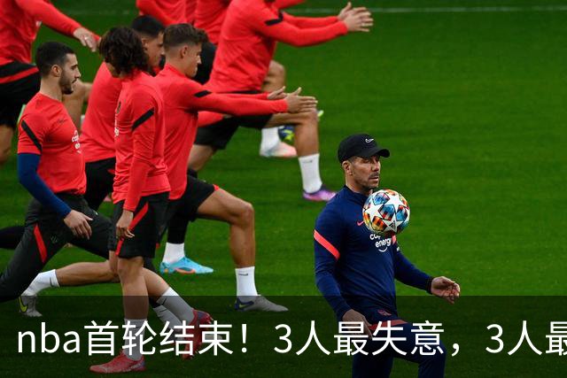 nba首轮结束！3人最失意，3人最得意，2人太拉跨，1队成赢家
